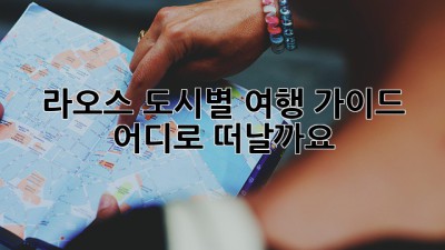 라오스 도시별 여행 가이드: 어디로 떠날까요?