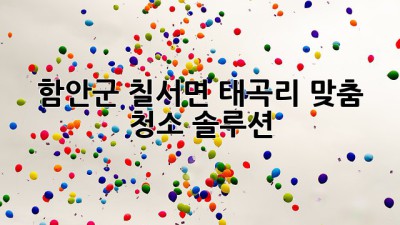 함안군 칠서면 태곡리 맞춤 청소 솔루션