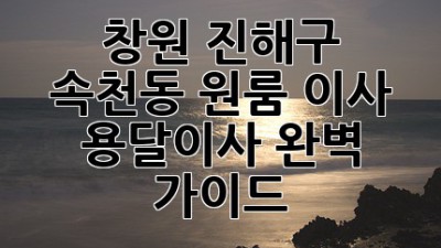 창원 진해구 속천동 원룸 이사, 용달이사 완벽 가이드!