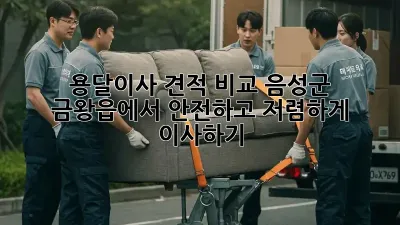 용달이사 견적 비교: 음성군 금왕읍에서 안전하고 저렴하게 이사하기
